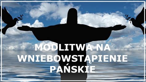 MODLITWA NA WNIEBOWSTĄPIENIE PAŃSKIE Modlitwa do Jezus Chrystusa