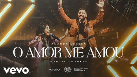 Amanda Loyola Marcelo Markes O Amor Me Amou Ao Vivo Clipe Oficial