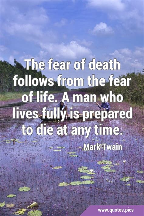 The fear of death follows from the fear of life. A man who lives fully