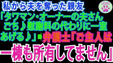 【スカッとする話】私から夫を奪った親友「タワマン・オーナーの旦那さん奪ってごめん♪慰謝料代わりにタワマン一室あげるね」弁護士「あのご主人はタ