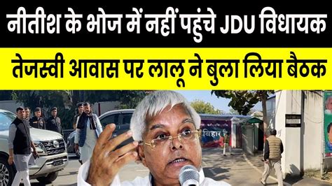 Nitish के भोज में नहीं पहुंचे Jdu विधायक Tejashwi आवास पर Lalu ने बुला लिया बैठक Youtube