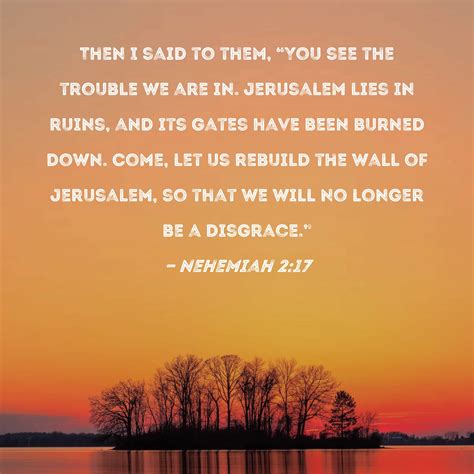 Nehemiah 2:17 Then I said to them, "You see the trouble we are in ...