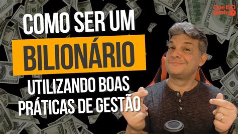 O Que É Um Bilionário - Como se tornar um bilionário aplicando boas práticas de gestão! - YouTube