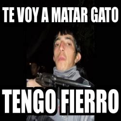 Meme Personalizado Te Voy A Matar Gato Tengo Fierro