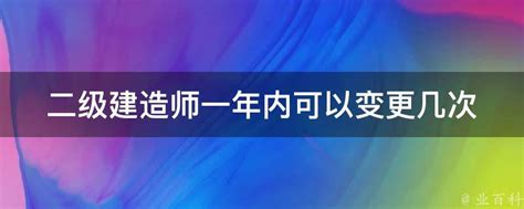 二级建造师一年内可以变更几次 业百科