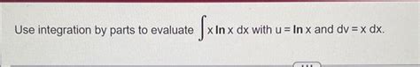 Solved Use Integration By Parts To Evaluate ∫xlnxdx With