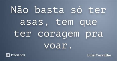 Não Basta Só Ter Asas Tem Que Ter Luis Carvalho Pensador