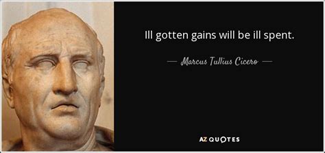 Marcus Tullius Cicero Quote Ill Gotten Gains Will Be Ill Spent