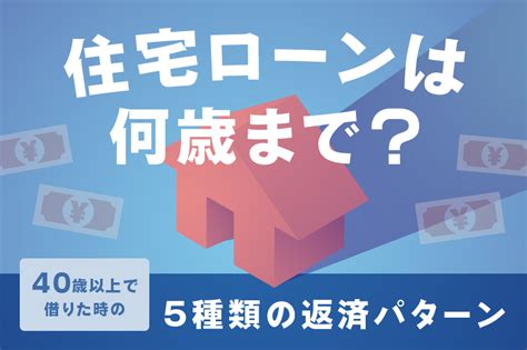 住宅ローンは何歳まで？40歳以上で借りた場合の5種類の返済パターンを解説 おかねの小槌｜fpが解説する初心者のためのマネープランメディア