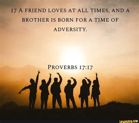 17 A FRIEND LOVES AT ALL TIMES AND A BROTHER IS BORN FORA TIME OF