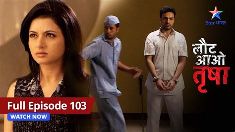 FULL EPISODE 103 Laut Aao Trisha Kushaan Ne Chalaai Pratik Par Goli