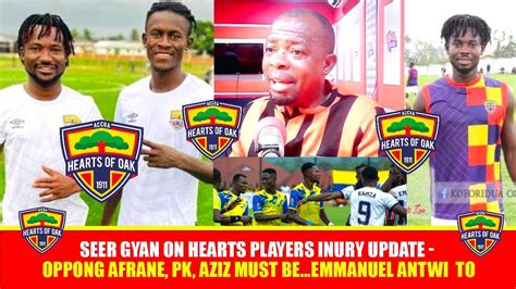 SEER GYAN ON HEARTS PLAYERS INURY UPDATE OPPONG AFRANE PK AZIZ