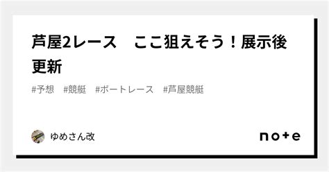 芦屋2レース ここ狙えそう！展示後更新｜ゆめさーん改