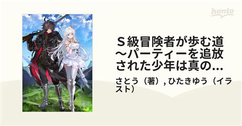 S級冒険者が歩む道 パーティーを追放された少年は真の能力『武器マスター』に覚醒し、やがて世界最強へ至る 1の通販さとうひたきゆう Ga文庫