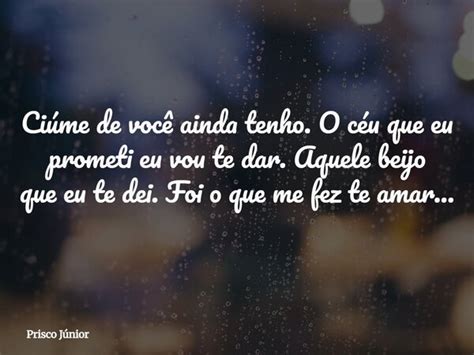 Ciumes De Voce Ainda Tenho - Ciúme de você ainda tenho. O céu que... Prisco Júnior - Pensador