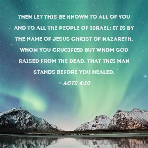 Acts 4:10 then let this be known to all of you and to all the people of