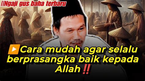 Ngaji Gus Baha Terbaru Cara Mudah Agar Selalu Berprasangka Baik