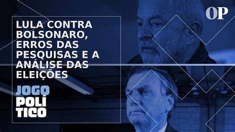 Eleições 2022 Lula Contra Bolsonaro Erros Das Pesquisas E A Análise