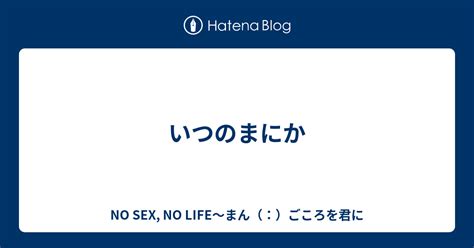 いつのまにか No Sex No Life～まん（：）ごころを君に