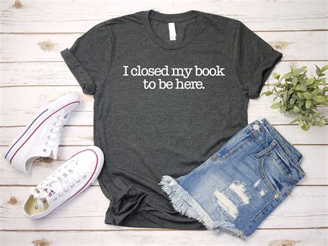 I Closed My Book To Be Here Shirt Book Lover Shirt Reading Etsy