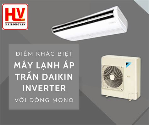 Máy Lạnh áp Trần Daikin Inverter Có điểm Gì Khác Biệt Dòng Máy Mono