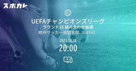 Uefaチャンピオンズリーグ ラウンド16 組み合わせ抽選 スポカレ