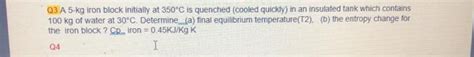 Solved Q A Kg Iron Block Initially At C Is Quenched Chegg