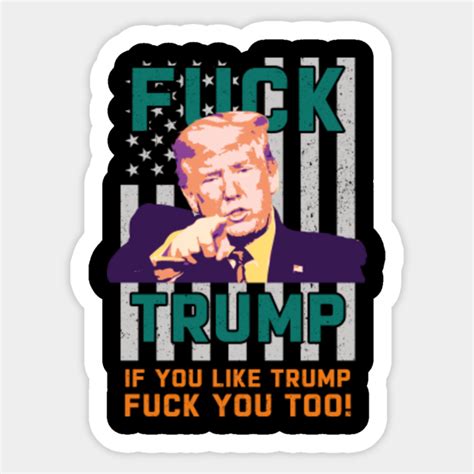 Anti Trump Fuck Trump If You Like Trump Fuck You Too Anti Trump Sticker Teepublic