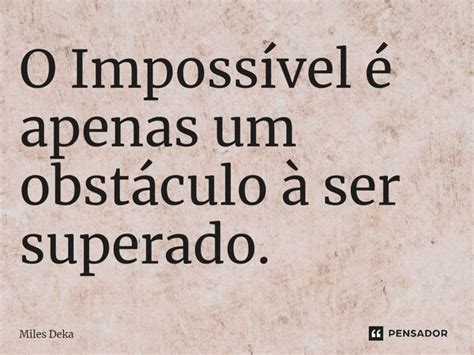 Frases Sobre O Impossível - ⁠O Impossível é apenas um obstáculo... Miles Deka - Pensador