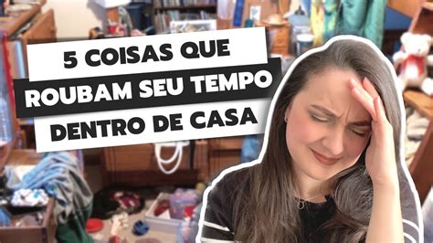 Coisas Que Roubam Seu Tempo Dentro De Casa Como Ganhar Tempo Dentro