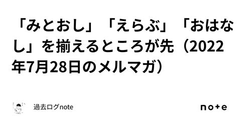 「みとおし」「えらぶ」「おはなし」を揃えるところが先（2022年7月28日のメルマガ）｜過去ログnote