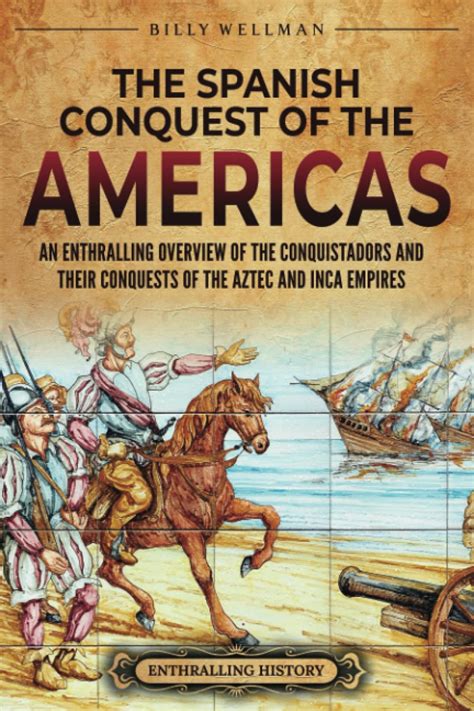 The Spanish Conquest Of The Americas An Enthralling Overview Of The