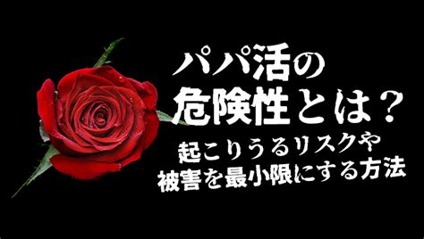 パパ活の危険性とは？起こりうるリスクや被害を最小限にする方法 男女マッチング