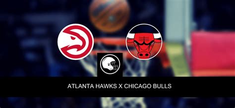 Atlanta Hawks X Chicago Bulls Palpite Odds E Progn Stico Nba