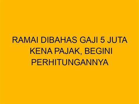 Ramai Dibahas Gaji 5 Juta Kena Pajak Begini Perhitungannya