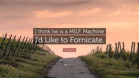 T J Klune Quote I Think He Is A MILF Machine Id Like To Fornicate