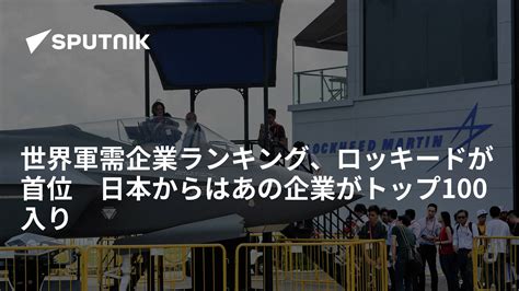 世界軍需企業ランキング、ロッキードが首位 日本からはあの企業がトップ100入り 2023年8月7日 Sputnik 日本