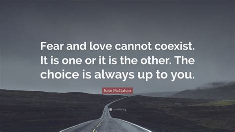 Kate McGahan Quote Fear And Love Cannot Coexist It Is One Or It Is