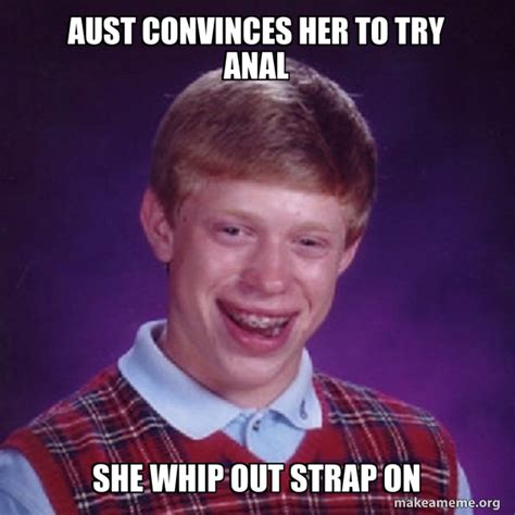 Aust Convinces Her To Try Anal She Whip Out Strap On Bad Luck Brian Meme Generator