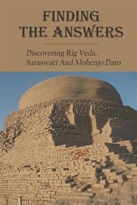 Finding The Answers Discovering Rig Veda Saraswati And Mohenjo Daro