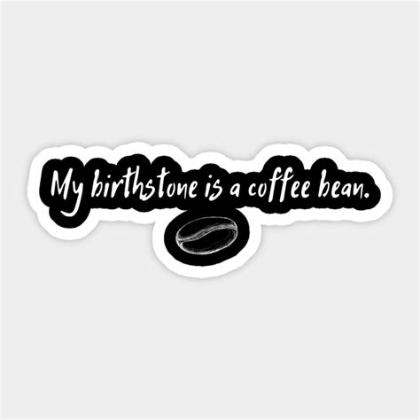 My Birthstone Is A Coffee Bean Coffee Bean Sticker TeePublic