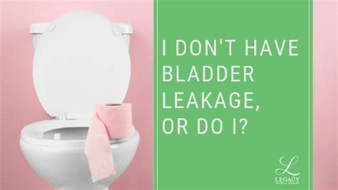 I Don’t Have Bladder Leakage Or Do I Legacy Physical Therapy