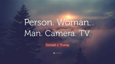 Donald J. Trump Quote: “Person. Woman. Man. Camera. TV.”