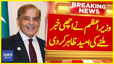 PM Shehbaz Sharif Nay Achi Khabar Milnay Ki Umeed Zahir Kardi