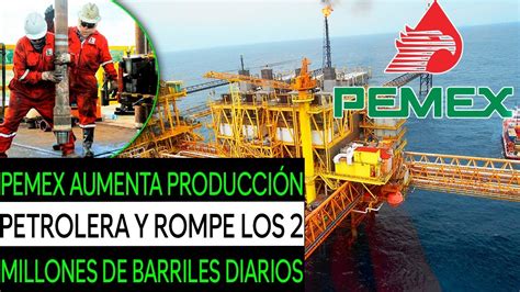 PEMEX AUMENTA PRODUCCION PETROLERA Y ROMPE LOS 2 MILLONES YouTube