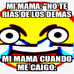 Meme Personalizado Mi Mama No Te Rias De Los Demas Mi Mama Cuando