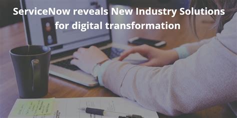 Servicenow Reveals New Industry Solutions For Digital Transformation