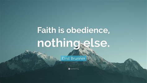 Emil Brunner Quote: “Faith is obedience, nothing else.”