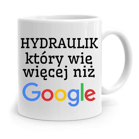 KUBEK PREZENT DLA HYDRAULIKA WIE WIĘCEJ NIŻ GOOGLE z Nadrukiem ze