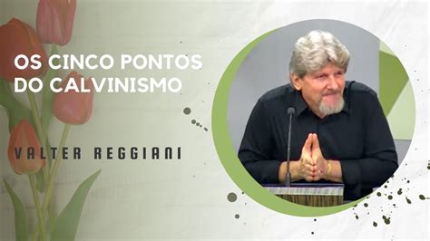 Os Cinco Pontos Do Calvinismo Valter Reggiani YouTube